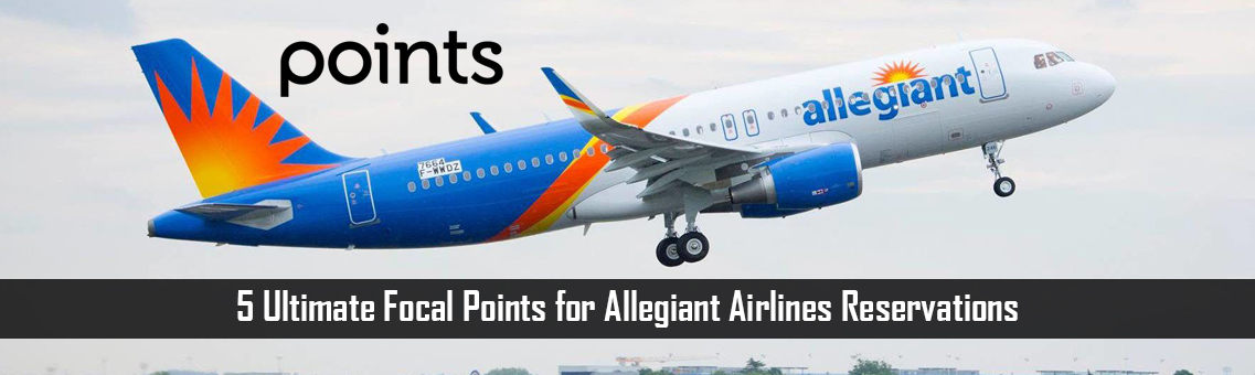 5 Ultimate Focal Points for Allegiant Airlines Reservations