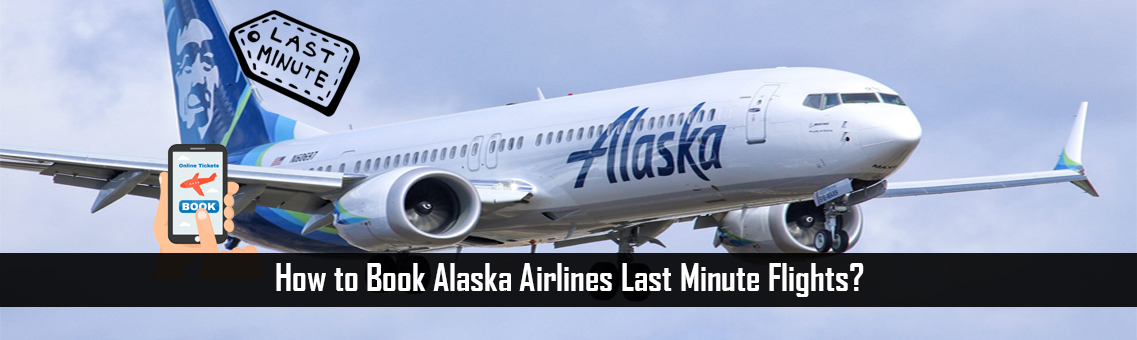 How to Book Alaska Airlines Last Minute Flights?