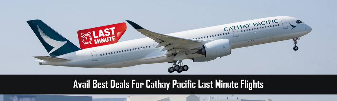 Avail Best Deals For Cathay Pacific Last Minute Flights