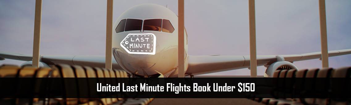  United Last Minute Flights Book Under $150