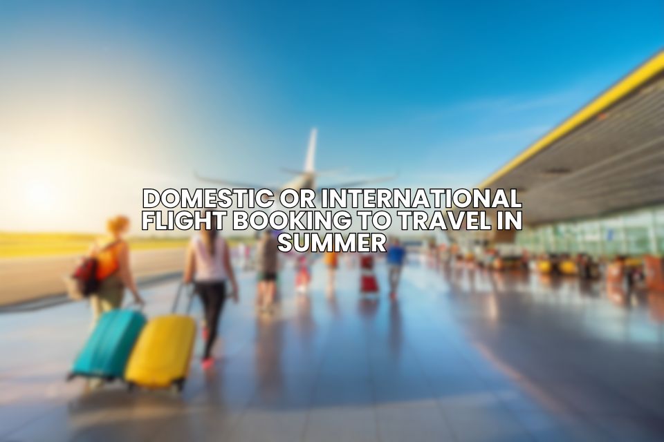 Best time to book Domestic or international flight for summer travel