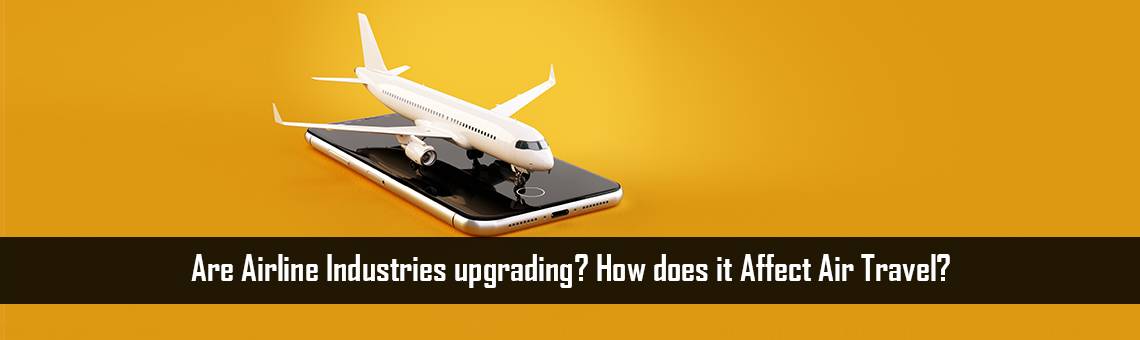 Are Airline Industries upgrading? How does it Affect Air Travel?
