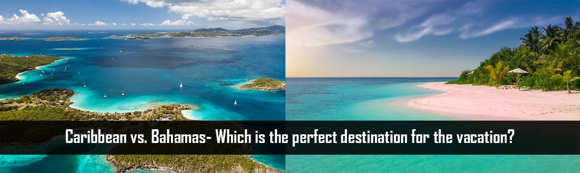 Caribbean vs. Bahamas- Which is the perfect destination for the vacation?