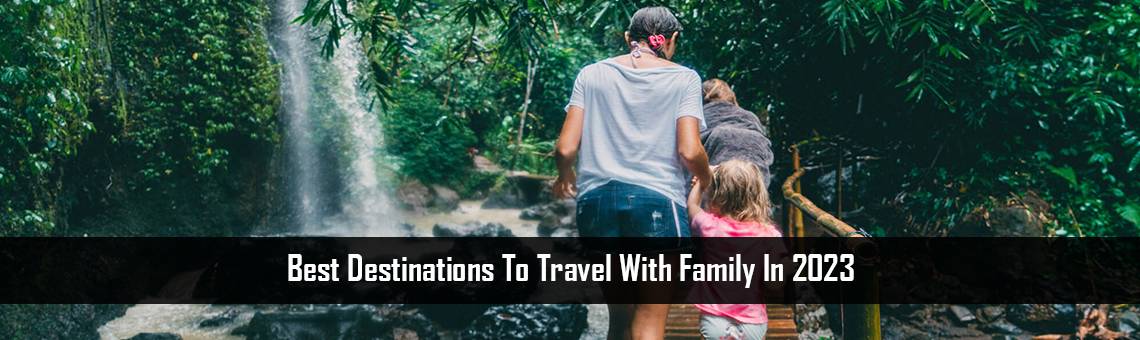 Best destinations to travel with family in 2023