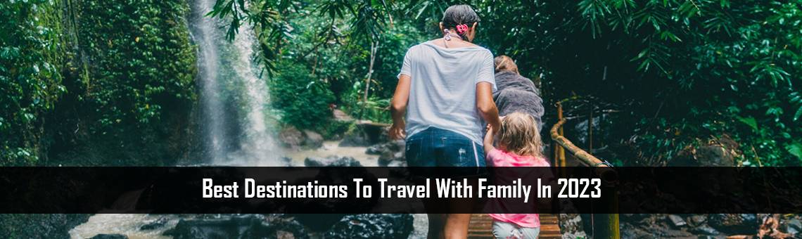 Best destinations to travel with family in 2023