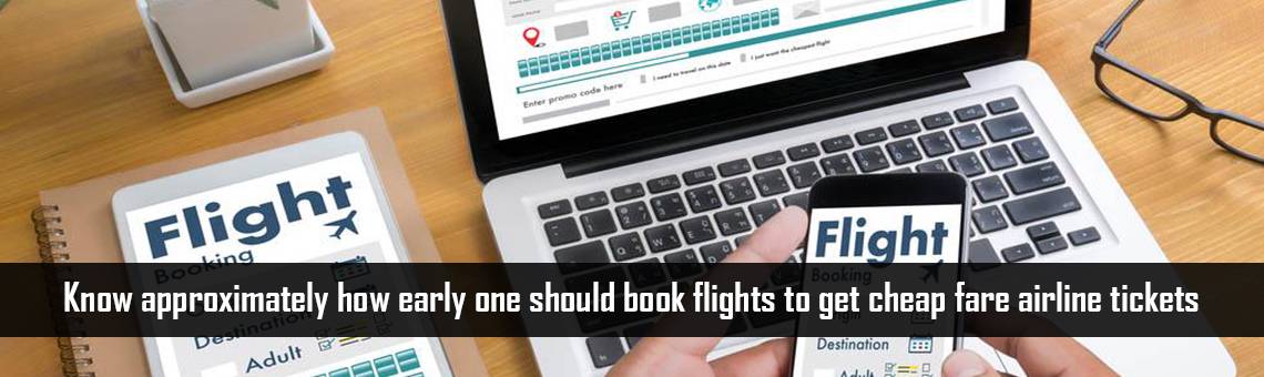 Know approximately how early one should book flights to get cheap fare airline tickets